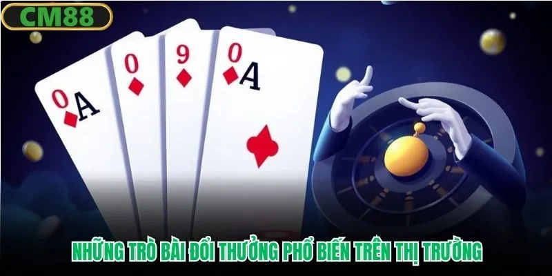 Những trò bài đổi thưởng phổ biến trên thị trường