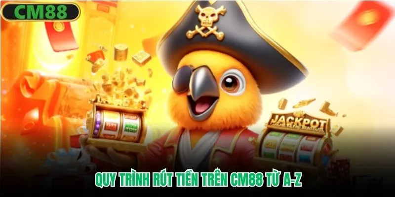 Quy trình rút tiền trên CM88 từ A–Z
