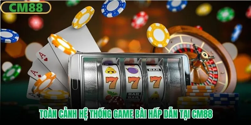 Toàn cảnh hệ thống game bài hấp dẫn tại CM88