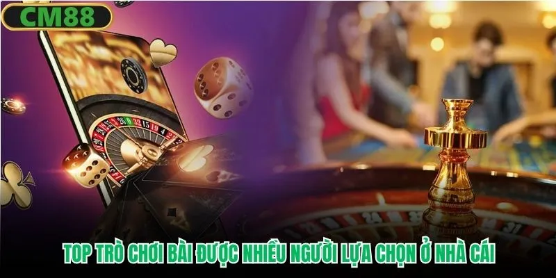 Top trò chơi bài được nhiều người lựa chọn ở nhà cái